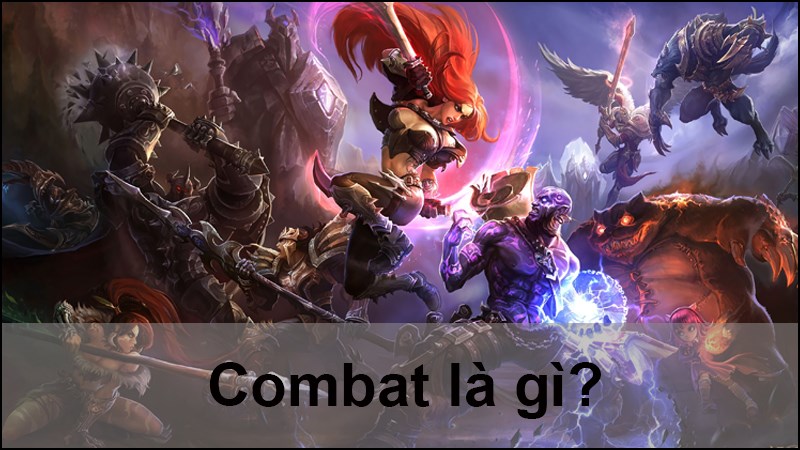 Combat là gì? 5 yếu tố chính quyết định pha combat hiệu quả, thắng lợi Combat là gì? 5 yếu tố chính quyết định pha combat hiệu quả, thắng lợi
