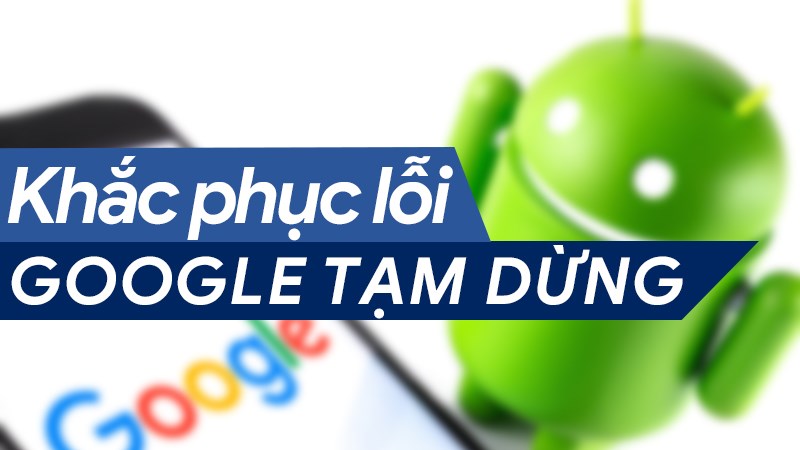 Hướng dẫn khắc phục lỗi Google trên Android tạm dừng Hướng dẫn khắc phục lỗi Google trên Android tạm dừng