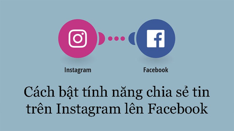 Cách bật tính năng chia sẻ tin trên Instagram lên Facebook Cách bật tính năng chia sẻ tin trên Instagram lên Facebook