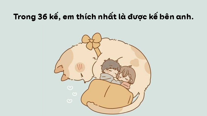 Trong 36 kế, em thích nhất là được kế bên anh. Trong 36 kế, em thích nhất là được kế bên anh.