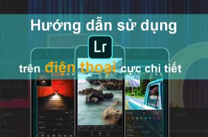 Hướng dẫn cách sử dụng Lightroom trên điện thoại cực dễ hiểu