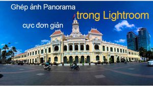 Hướng dẫn ghép ảnh Panorama bằng Lightroom cực nhanh chóng