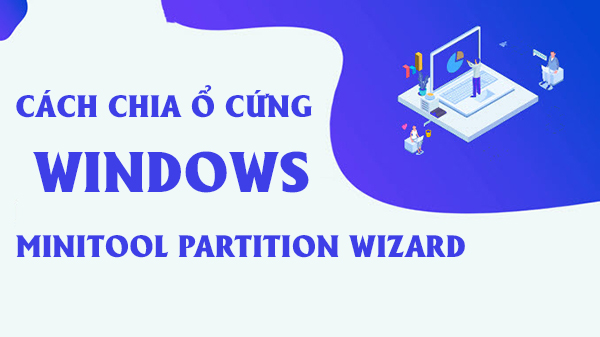 Hướng dẫn 4 bước chia ổ cứng trên Windows bằng Minitool Partition Wizard Home Edition