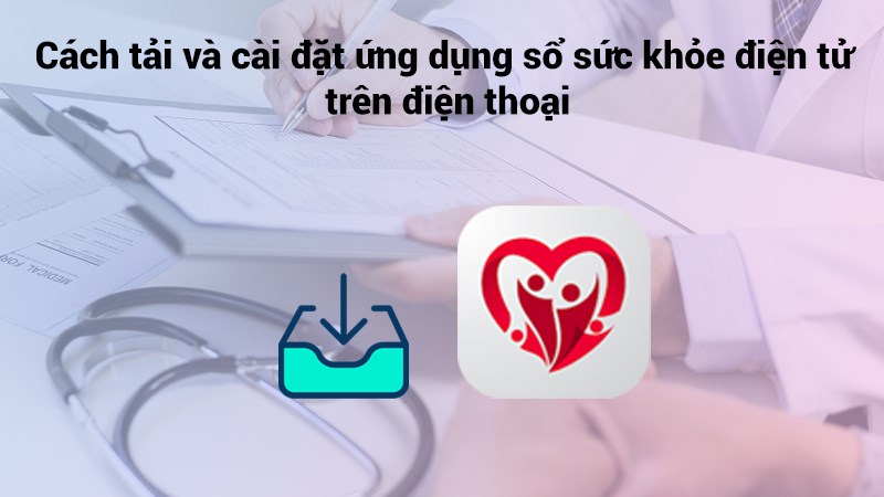 Cách tải và cài đặt ứng dụng sổ sức khỏe điện tử trên điện thoại đơn giản Cách tải và cài đặt ứng dụng sổ sức khỏe điện tử trên điện thoại đơn giản