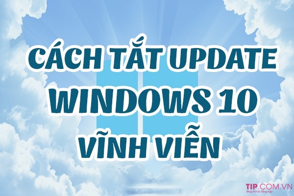 Hướng dẫn cách tắt update win 10, chặn cập nhật win 10 đơn giản nhất