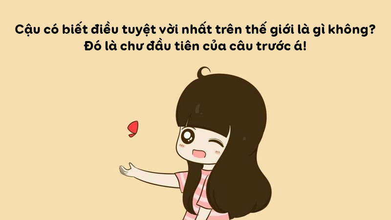 Cậu có biết điều tuyệt vời nhất trên thế giới là gì không? Đó là chữ đầu tiên của câu trước á! Cậu có biết điều tuyệt vời nhất trên thế giới là gì không? Đó là chữ đầu tiên của câu trước á!