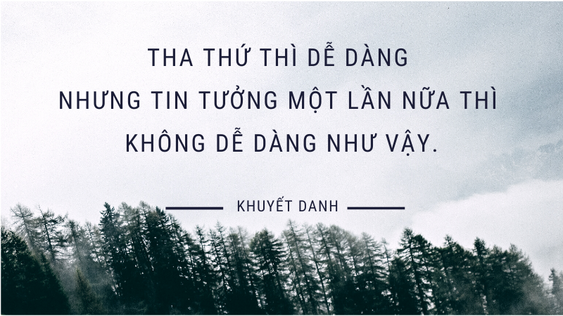 Tha thứ thì dễ dàng nhưng tin tưởng một lần nữa thì không dễ dàng như vậy. Tha thứ thì dễ dàng nhưng tin tưởng một lần nữa thì không dễ dàng như vậy.
