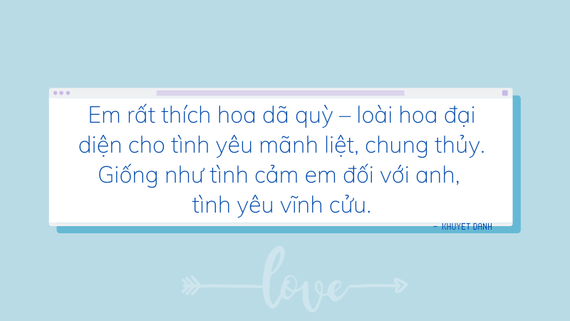 Em rất thích hoa dã quỳ – loài hoa đại diện cho tình yêu mãnh liệt, chung thủy. Giống như tình cảm em đối với anh, tình yêu vĩnh cửu. Em rất thích hoa dã quỳ – loài hoa đại diện cho tình yêu mãnh liệt, chung thủy. Giống như tình cảm em đối với anh, tình yêu vĩnh cửu.
