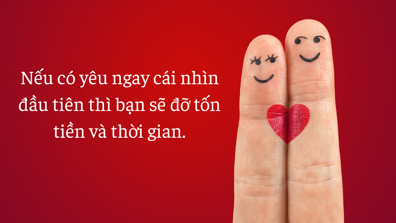 Nếu có yêu ngay cái nhìn đầu tiên thì bạn sẽ đỡ tốn tiền và thời gian. Nếu có yêu ngay cái nhìn đầu tiên thì bạn sẽ đỡ tốn tiền và thời gian.