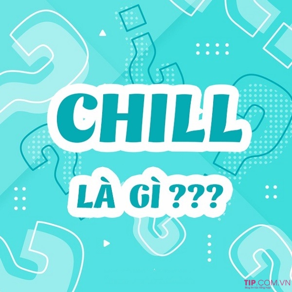 Chill là gì? Hiểu chill như thế nào cho đúng?