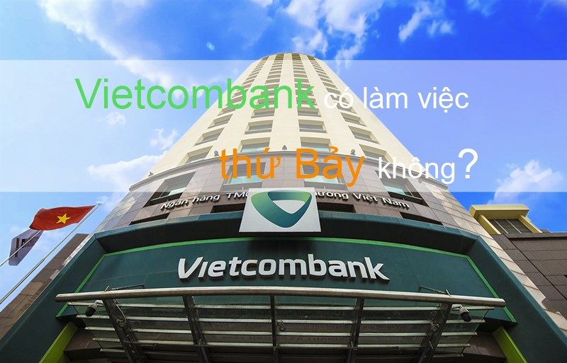 Vietcombank có làm việc vào thứ Bảy không? Vietcombank có làm việc vào thứ Bảy không?