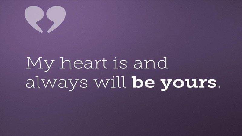My heart is, and always will be, yours. My heart is, and always will be, yours.