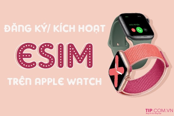 Hướng dẫn cách đăng ký eSIM trên Apple watch LTE