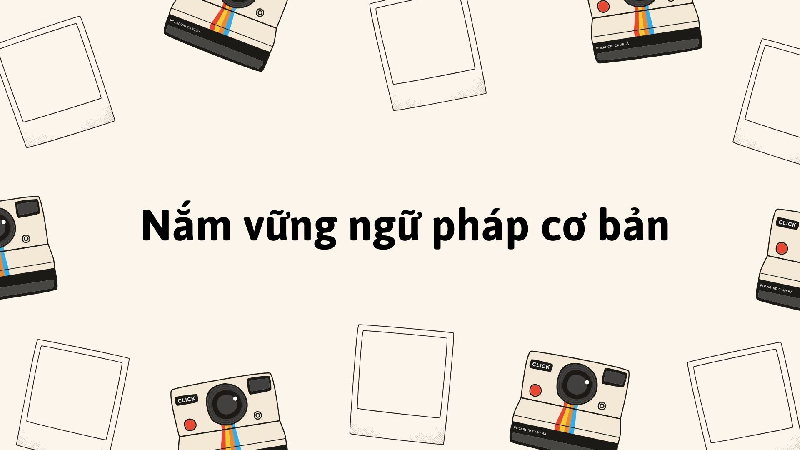 Thí sinh nên nắm vững ngữ pháp cơ bản