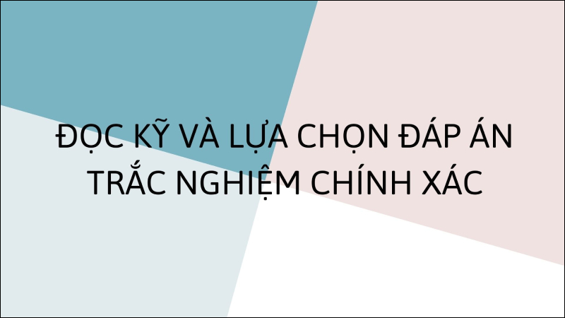 Thí sinh cần đọc kỹ và lựa chọn phương án trả lời trắc nghiệm phù hợp