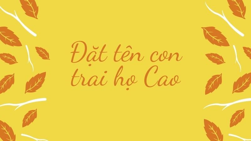 Đặt tên con trai họ Cao hay, ý nghĩa nhất Đặt tên con trai họ Cao hay, ý nghĩa nhất