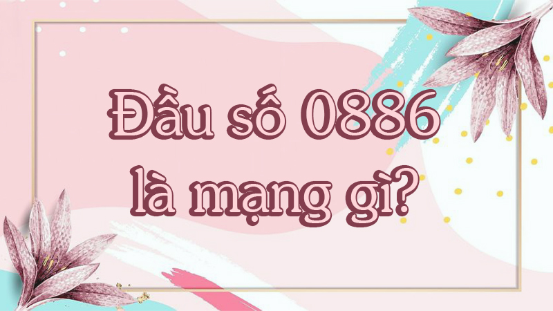 Đầu số 0886 là mạng gì
