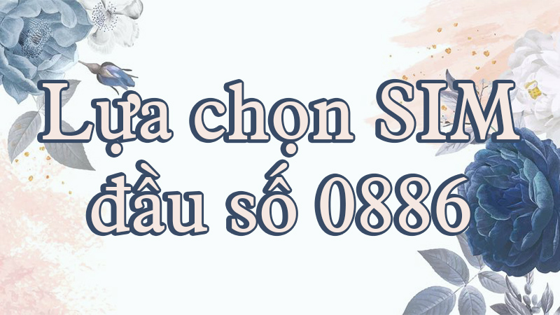 Cách lựa chọn SIM đầu số 0886