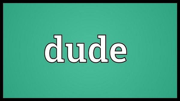 Dude là gì? Bật mí ý nghĩa của Dude và cách sử dụng cho phù hợp
