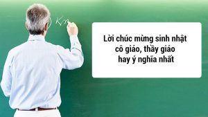 Lời chúc mừng sinh nhật cô giáo, thầy giáo hay ý nghĩa nhất