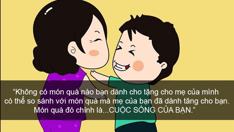 Không có món quà nào bạn dành cho tặng cho mẹ của mình có thể so sánh với món quà mà mẹ của bạn đã dành tăng cho bạn. Món quà đó chính là...CUỘC SỐNG CỦA BẠN. Món quá quý giá mà mẹ đã dành tặng bạn chính là "cuộc sống"