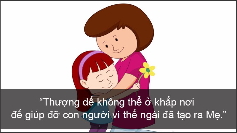 Thượng đế không thể ở khắp nơi để giúp đỡ con người vì thế ngài đã tạo ra Mẹ. Thượng đế không thể ở khắp nơi để giúp đỡ con người vì thế Ngài đã tạo ra Mẹ