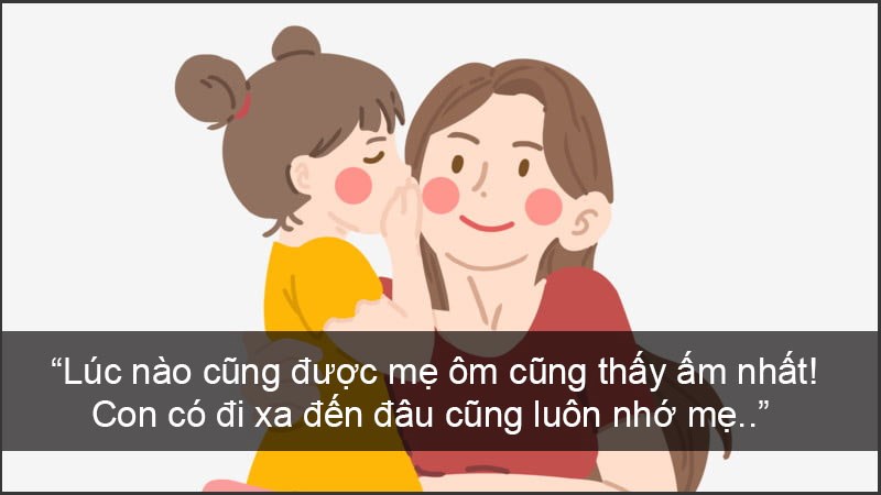 Lúc nào cũng được mẹ ôm cũng thấy ấm nhất! Con có đi xa đến đâu cũng luôn nhớ mẹ. Lúc nào cũng được mẹ ôm cũng thấy ấm nhất! Con có đi xa đến đâu cũng luôn nhớ mẹ.