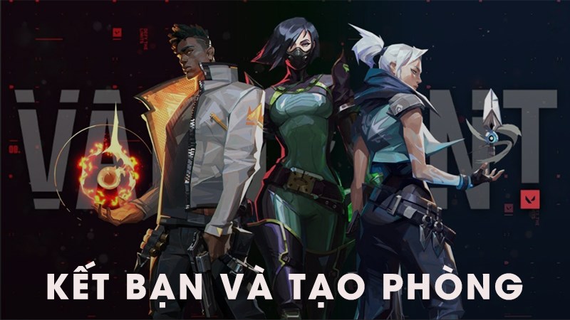 Kết bạn và tạo phòng trong Valorant Kết bạn và tạo phòng trong Valorant