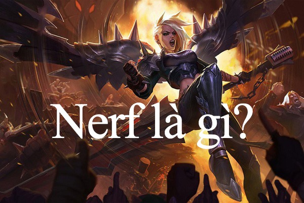Nerf là gì? Tìm hiểu về thánh Nerf nghĩa là gì trong Liên Minh Huyền Thoại