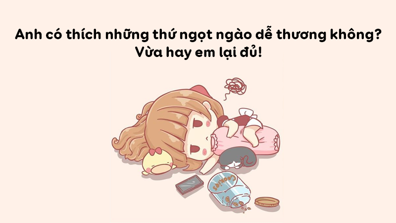Anh có thích những thứ ngọt ngào dễ thương không? Vừa hay em lại đủ! Anh có thích những thứ ngọt ngào dễ thương không? Vừa hay em lại đủ!