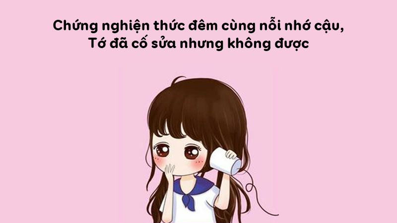 Chứng nghiện thức đêm cùng nỗi nhớ cậu, tớ đã cố nhưng sửa không được. Chứng nghiện thức đêm cùng nỗi nhớ cậu, tớ đã cố nhưng sửa không được.