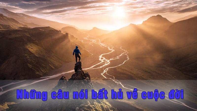 Những câu nói bất hủ về cuộc sống Những câu nói bất hủ về cuộc sống