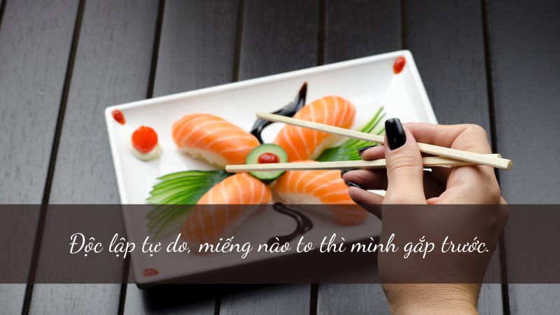 Độc lập tự do, miếng nào to thì mình gắp trước. Độc lập tự do, miếng nào to thì mình gắp trước.