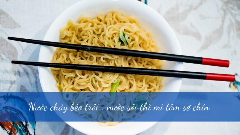 Nước chảy bèo trôi… nước sôi thì mì tôm sẽ chín. Nước chảy bèo trôi… nước sôi thì mì tôm sẽ chín.