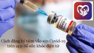 Cách đăng ký tiêm vắc-xin Covid-19 trên ứng dụng Sổ sức khỏe điện tử