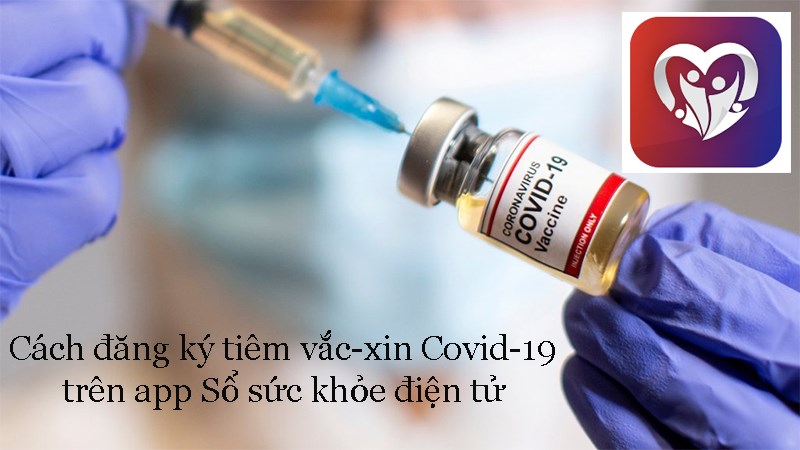 Cách đăng ký tiêm vắc-xin Covid-19 trên ứng dụng Sổ sức khỏe điện tử Cách đăng ký tiêm vắc-xin Covid-19 trên ứng dụng Sổ sức khỏe điện tử