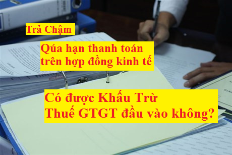 quá hạn thanh toán trên hợp đồng vẫn được khấu trừ thuế GTGT đầu vào