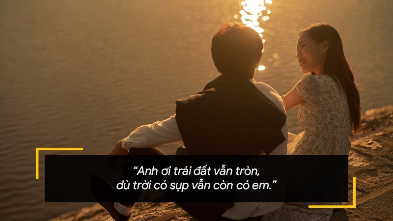 Anh ơi trái đất vẫn tròn, dù trời có sụp vẫn còn có em. Anh ơi trái đất vẫn tròn, dù trời có sụp vẫn còn có em.