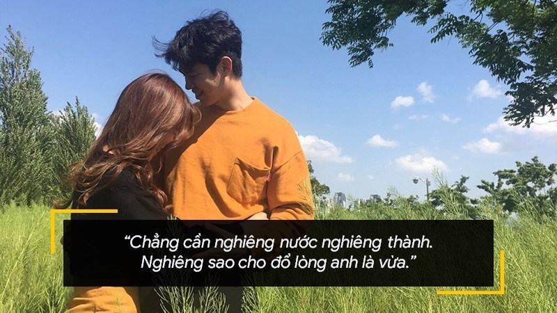 Chẳng cần nghiêng nước nghiêng thành. Nghiêng sao cho đổ lòng anh là vừa. Chẳng cần nghiêng nước nghiêng thành. Nghiêng sao cho đổ lòng anh là vừa.