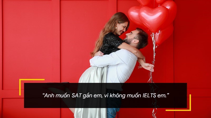 Anh muốn SAT gần em, vì không muốn IELTS em. Anh muốn SAT gần em, vì không muốn IELTS em.