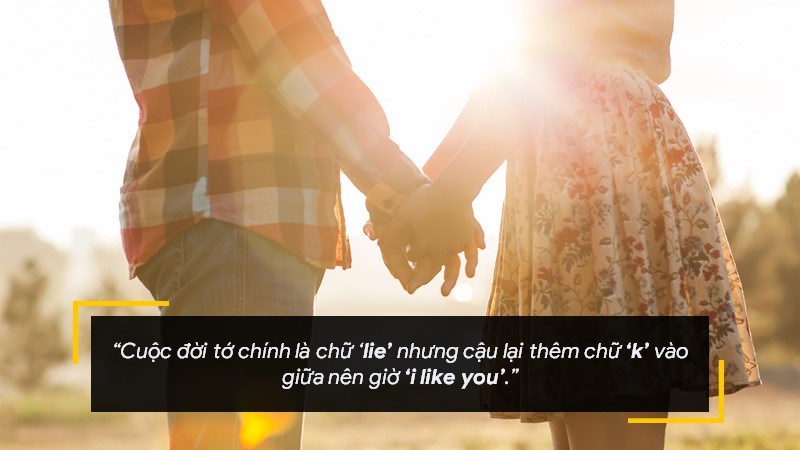Cuộc đời tớ chính là chữ ”lie” nhưng cậu lại thêm chữ “k” vào giữa nên giờ “i like you”. Cuộc đời tớ chính là chữ ”lie” nhưng cậu lại thêm chữ “k” vào giữa nên giờ “i like you”.