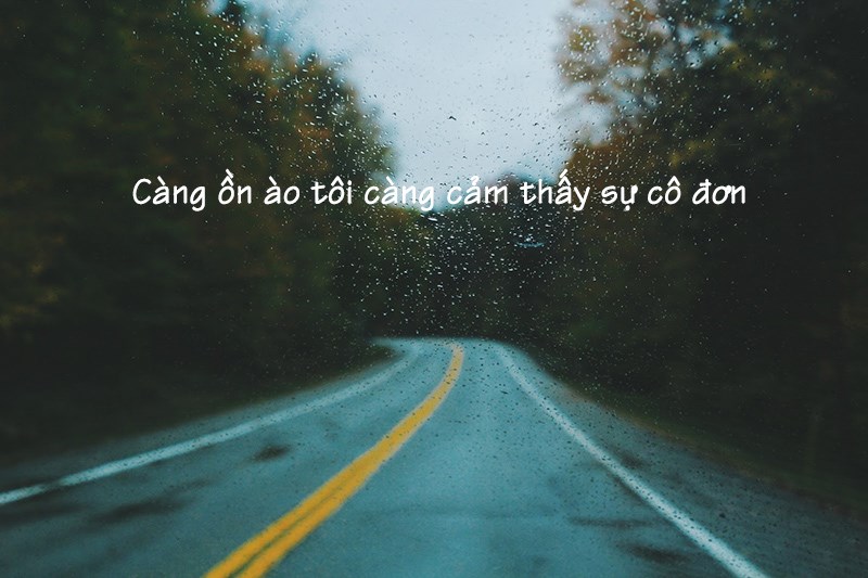 Càng ồn ào tôi càng cảm thấy sự cô đơn Càng ồn ào tôi càng cảm thấy sự cô đơn