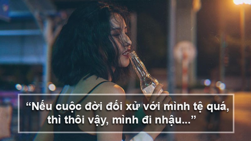 Nếu cuộc đời đối xử với mình tệ quá, thì thôi vậy, mình đi nhậu... Nếu cuộc đời đối xử với mình tệ quá, thì thôi vậy, mình đi nhậu...