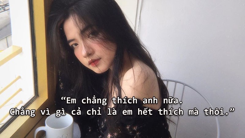 Em chẳng thích anh nữa. Chẳng vì gì cả chỉ là em hết thích mà thôi. Em chẳng thích anh nữa. Chẳng vì gì cả chỉ là em hết thích mà thôi.