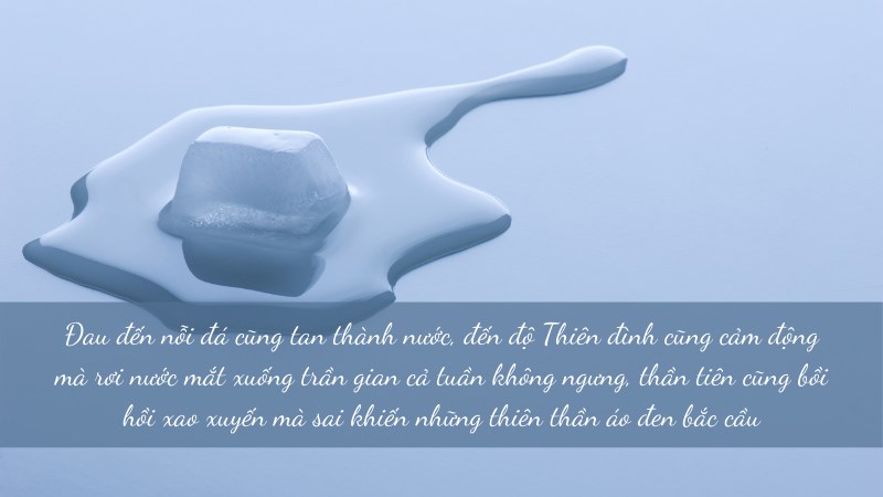 Đau đến nỗi đá cũng tan thành nước, đến độ Thiên đình cũng cảm động mà rơi nước mắt xuống trần gian Đau đến nỗi đá cũng tan thành nước, đến độ Thiên đình cũng cảm động mà rơi nước mắt xuống trần gian