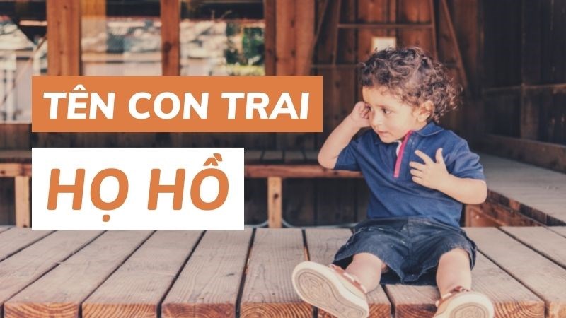Đặt tên con trai họ Hồ hay 2021 ý nghĩa nhất Đặt tên con trai họ Hồ hay 2021 ý nghĩa nhất