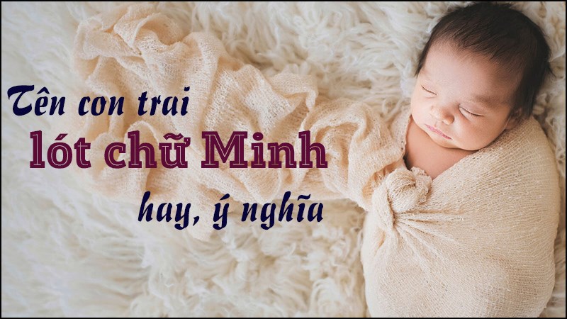 Tên con trai lót chữ Minh hay, ý nghĩa nhất Tên con trai lót chữ Minh hay, ý nghĩa nhất