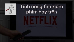 3 tính năng tìm kiếm phim hay trên Netflix