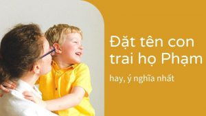 Đặt tên con trai họ Phạm hay, ý nghĩa, độc đáo nhất