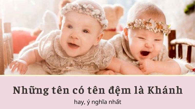 Những tên có tên đệm là Khánh cho con hay, ý nghĩa nhất Những tên có tên đệm là Khánh cho con hay, ý nghĩa nhất